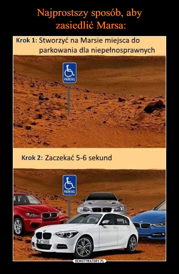  –  Krok 1: Stworzyć na Marsie miejsca do parkowania dla niepełnosprawnych Krok 2: Zaczekać 5-6 sekund