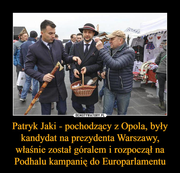 Patryk Jaki - pochodzący z Opola, były kandydat na prezydenta Warszawy, właśnie został góralem i rozpoczął na Podhalu kampanię do Europarlamentu –  