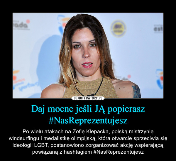 Daj mocne jeśli JĄ popierasz #NasReprezentujesz – Po wielu atakach na Zofię Klepacką, polską mistrzynię windsurfingu i medalistkę olimpijską, która otwarcie sprzeciwia się ideologii LGBT, postanowiono zorganizować akcję wspierającą powiązaną z hashtagiem #NasReprezentujesz. 