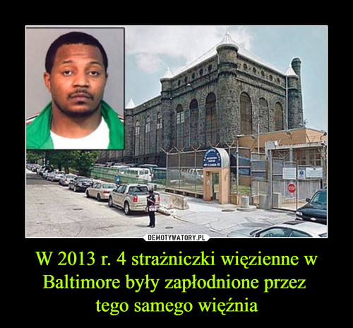 W 2013 r. 4 strażniczki więzienne w Baltimore były zapłodnione przez 
tego samego więźnia
