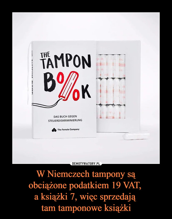 W Niemczech tampony sąobciążone podatkiem 19 VAT, a książki 7, więc sprzedają tam tamponowe książki –  