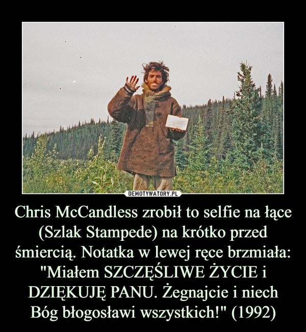 Chris McCandless zrobił to selfie na łące (Szlak Stampede) na krótko przed śmiercią. Notatka w lewej ręce brzmiała: "Miałem SZCZĘŚLIWE ŻYCIE i DZIĘKUJĘ PANU. Żegnajcie i niech Bóg błogosławi wszystkich!" (1992) –  