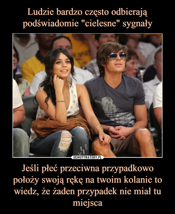 Jeśli płeć przeciwna przypadkowo położy swoją rękę na twoim kolanie to wiedz, że żaden przypadek nie miał tu miejsca –  