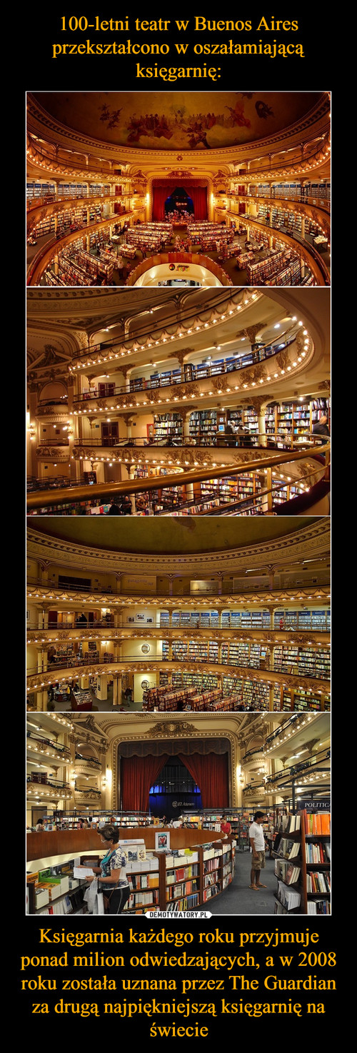 100-letni teatr w Buenos Aires przekształcono w oszałamiającą księgarnię: Księgarnia każdego roku przyjmuje ponad milion odwiedzających, a w 2008 roku została uznana przez The Guardian za drugą najpiękniejszą księgarnię na świecie