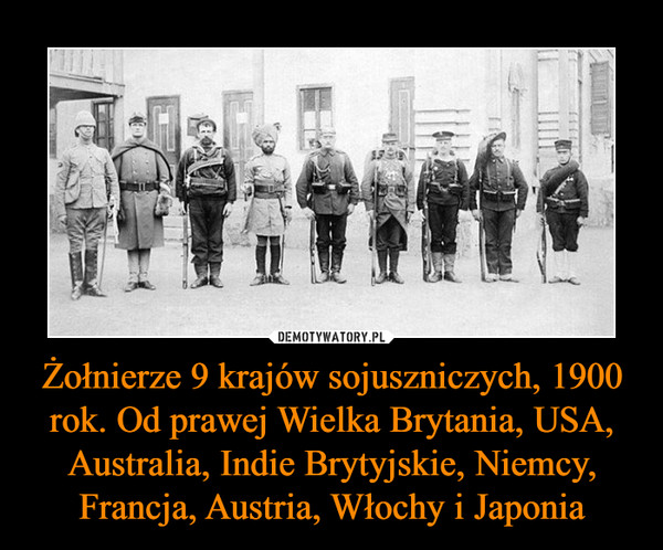 Żołnierze 9 krajów sojuszniczych, 1900 rok. Od prawej Wielka Brytania, USA, Australia, Indie Brytyjskie, Niemcy, Francja, Austria, Włochy i Japonia –  