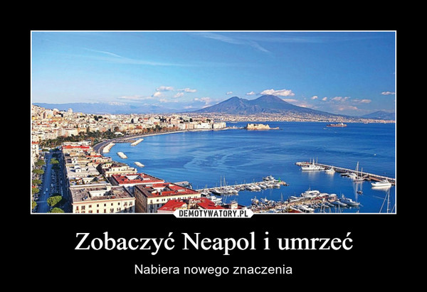 Zobaczyć Neapol i umrzeć – Nabiera nowego znaczenia 