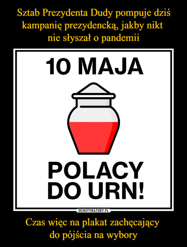 Czas więc na plakat zachęcający do pójścia na wybory –  10 MAJAPOLACYDO URN!