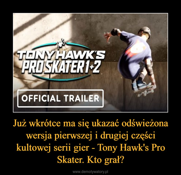 Już wkrótce ma się ukazać odświeżona wersja pierwszej i drugiej części kultowej serii gier - Tony Hawk's Pro Skater. Kto grał? –  