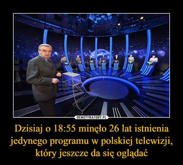 Dzisiaj o 18:55 minęło 26 lat istnienia jedynego programu w polskiej telewizji, który jeszcze da się oglądać