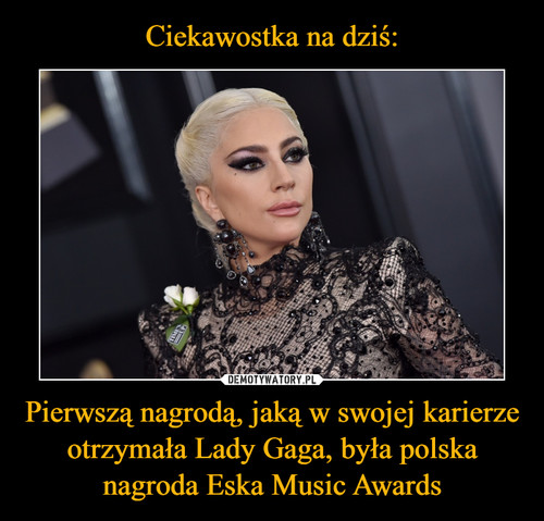 Ciekawostka na dziś: Pierwszą nagrodą, jaką w swojej karierze otrzymała Lady Gaga, była polska nagroda Eska Music Awards