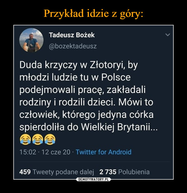  –  Tadeusz Bożek Duda krzyczy w Złotoryi by młodzi ludzie tu w Polsce podejmowali pracę, zakładali rodziny i rodzili dzieci. Mówi to człowiek, którego jedyna córka spierdoliła do Wielkiej Brytanii