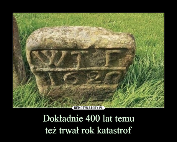 Dokładnie 400 lat temuteż trwał rok katastrof –  