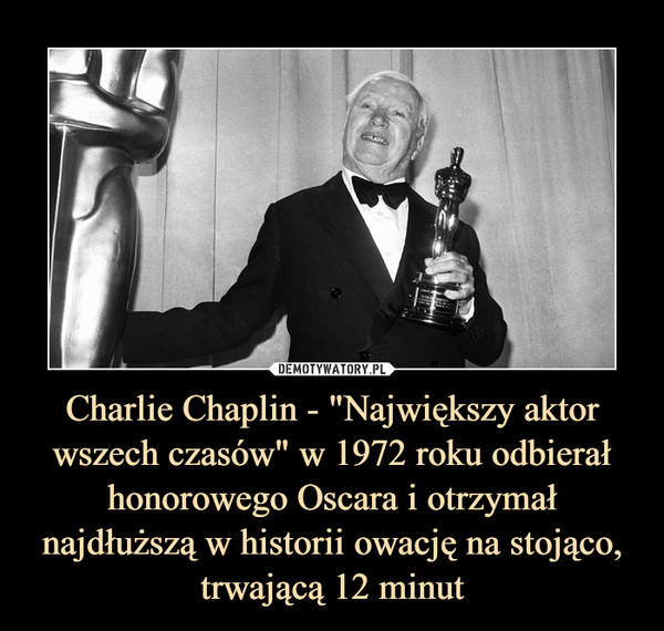 Charlie Chaplin - "Największy aktor wszech czasów" w 1972 roku odbierał honorowego Oscara i otrzymał najdłuższą w historii owację na stojąco, trwającą 12 minut