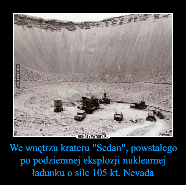 We wnętrzu krateru "Sedan", powstałego po podziemnej eksplozji nuklearnej ładunku o sile 105 kt. Nevada –  