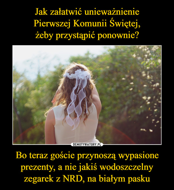 Bo teraz goście przynoszą wypasione prezenty, a nie jakiś wodoszczelny zegarek z NRD, na białym pasku –  