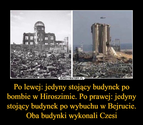 Po lewej: jedyny stojący budynek po bombie w Hiroszimie. Po prawej: jedyny stojący budynek po wybuchu w Bejrucie. Oba budynki wykonali Czesi
