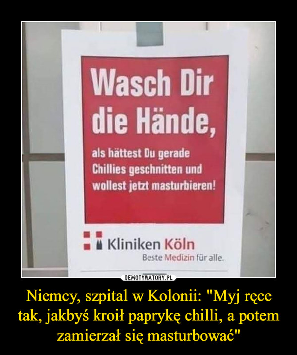 Niemcy, szpital w Kolonii: "Myj ręce tak, jakbyś kroił paprykę chilli, a potem zamierzał się masturbować" –  Wasch Dirdie Hände,als hättest Du geradeChillies geschnitten undwollest jetzt masturbieren!Kliniken KölnBeste Medizin für alle.