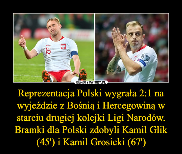 Reprezentacja Polski wygrała 2:1 na wyjeździe z Bośnią i Hercegowiną w starciu drugiej kolejki Ligi Narodów. Bramki dla Polski zdobyli Kamil Glik (45') i Kamil Grosicki (67') –  