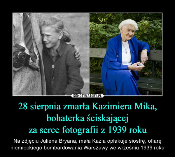 28 sierpnia zmarła Kazimiera Mika,bohaterka ściskającejza serce fotografii z 1939 roku – Na zdjęciu Juliena Bryana, mała Kazia opłakuje siostrę, ofiarę niemieckiego bombardowania Warszawy we wrześniu 1939 roku 