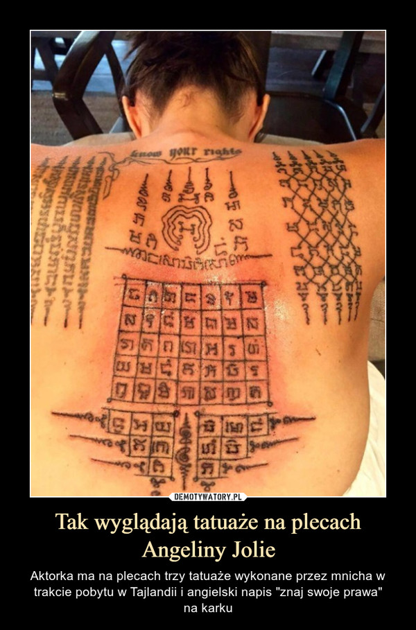 Tak wyglądają tatuaże na plecach Angeliny Jolie – Aktorka ma na plecach trzy tatuaże wykonane przez mnicha w trakcie pobytu w Tajlandii i angielski napis "znaj swoje prawa"na karku 