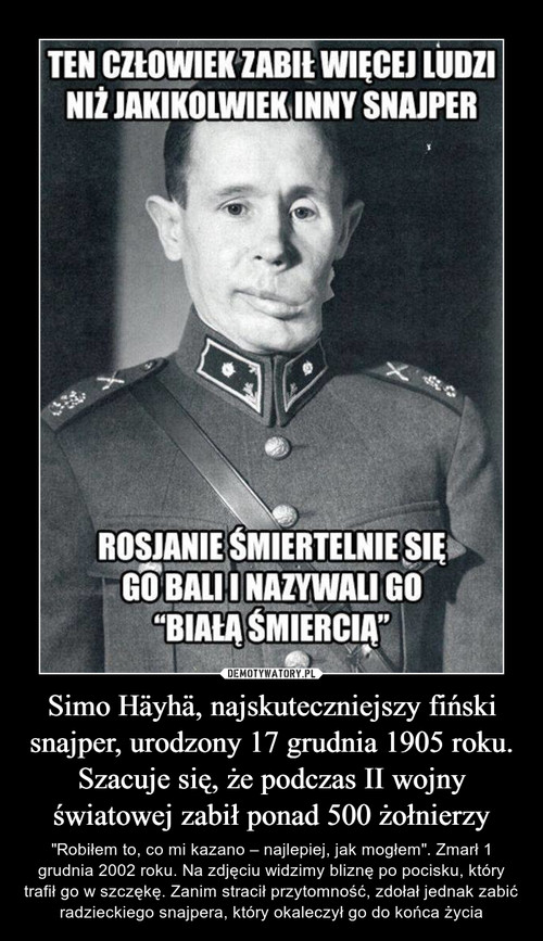 Simo Häyhä, najskuteczniejszy fiński snajper, urodzony 17 grudnia 1905 roku. Szacuje się, że podczas II wojny światowej zabił ponad 500 żołnierzy