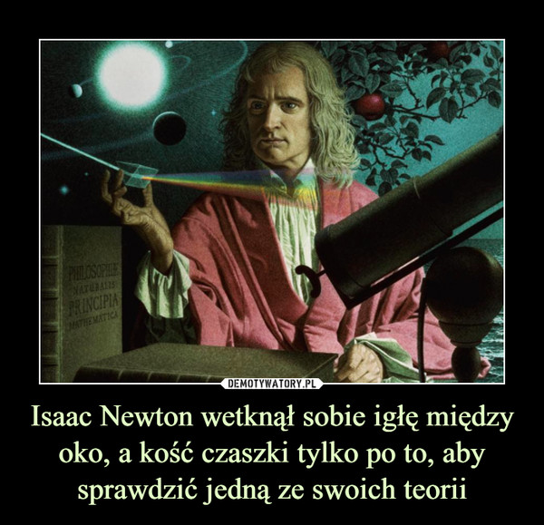 Isaac Newton wetknął sobie igłę między oko, a kość czaszki tylko po to, aby sprawdzić jedną ze swoich teorii