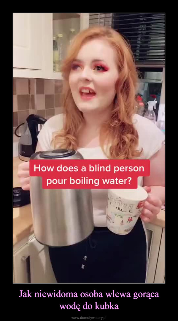 Jak niewidoma osoba wlewa gorąca wodę do kubka –  