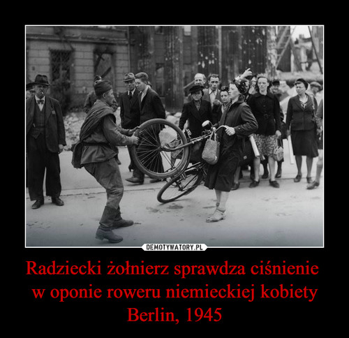Radziecki żołnierz sprawdza ciśnienie 
w oponie roweru niemieckiej kobiety Berlin, 1945