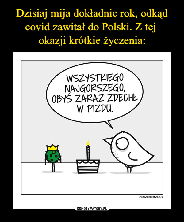 Dzisiaj mija dokładnie rok, odkąd covid zawitał do Polski. Z tej 
okazji krótkie życzenia:
