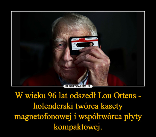 W wieku 96 lat odszedł Lou Ottens - holenderski twórca kasety magnetofonowej i współtwórca płyty kompaktowej. –  