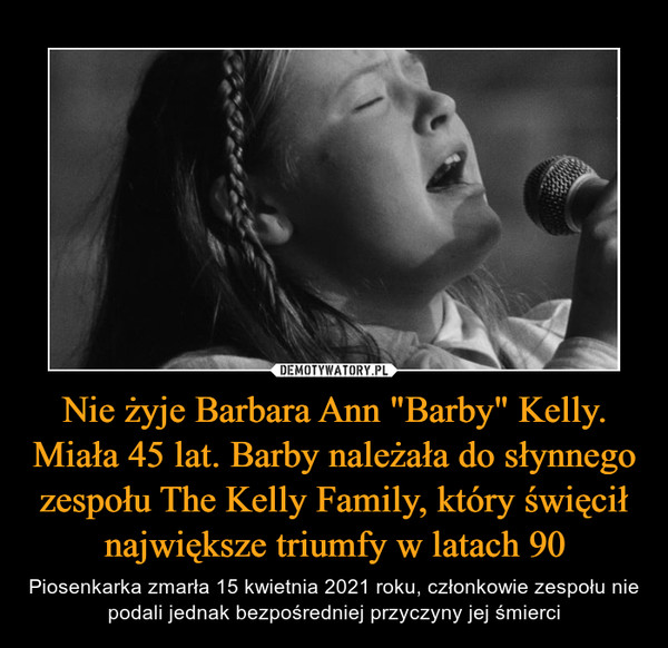 Nie żyje Barbara Ann "Barby" Kelly. Miała 45 lat. Barby należała do słynnego zespołu The Kelly Family, który święcił największe triumfy w latach 90 – Piosenkarka zmarła 15 kwietnia 2021 roku, członkowie zespołu nie podali jednak bezpośredniej przyczyny jej śmierci 