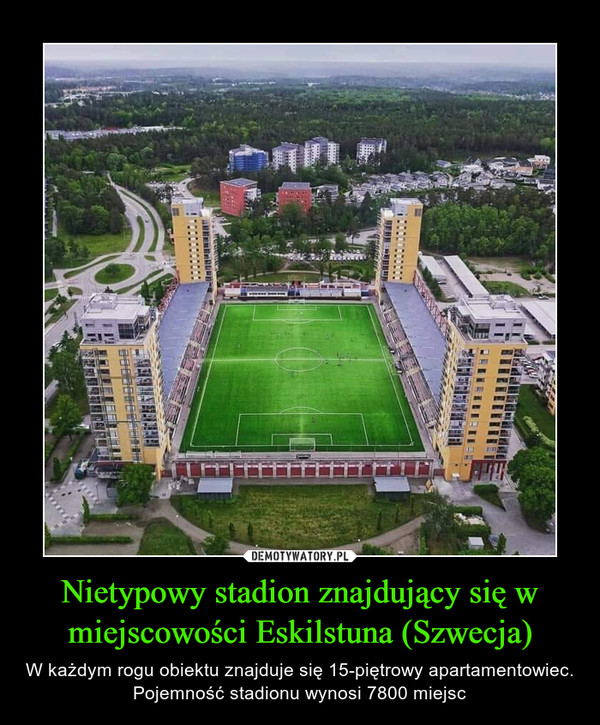 Nietypowy stadion znajdujący się w miejscowości Eskilstuna (Szwecja) – W każdym rogu obiektu znajduje się 15-piętrowy apartamentowiec. Pojemność stadionu wynosi 7800 miejsc 
