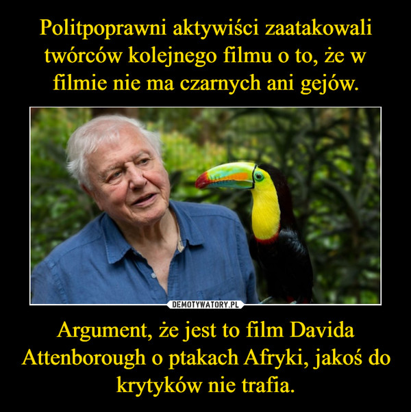 Politpoprawni aktywiści zaatakowali twórców kolejnego filmu o to, że w filmie nie ma czarnych ani gejów. Argument, że jest to film Davida Attenborough o ptakach Afryki, jakoś do krytyków nie trafia.