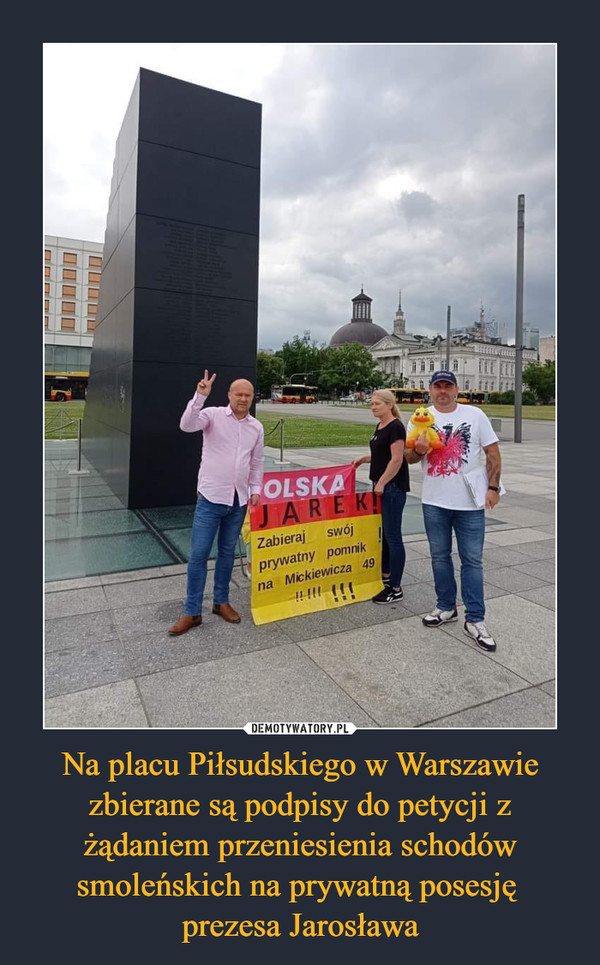 Na placu Piłsudskiego w Warszawie zbierane są podpisy do petycji z żądaniem przeniesienia schodów smoleńskich na prywatną posesję 
prezesa Jarosława