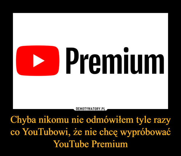 Chyba nikomu nie odmówiłem tyle razy co YouTubowi, że nie chcę wypróbować YouTube Premium