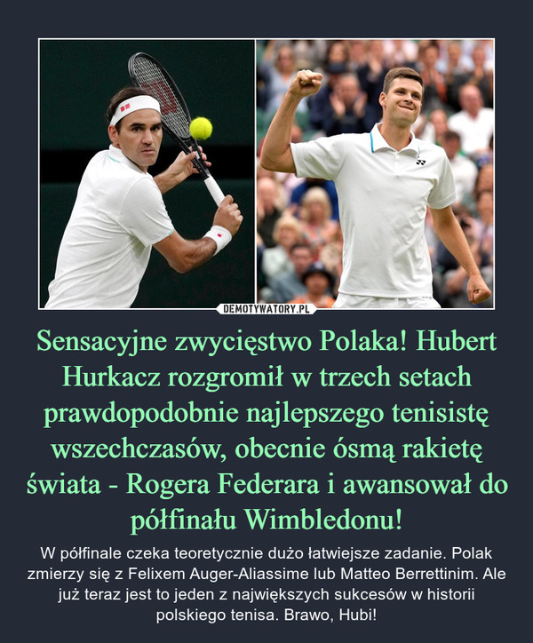 Sensacyjne zwycięstwo Polaka! Hubert Hurkacz rozgromił w trzech setach prawdopodobnie najlepszego tenisistę wszechczasów, obecnie ósmą rakietę świata - Rogera Federara i awansował do półfinału Wimbledonu!