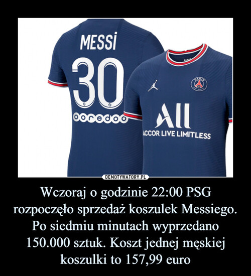 Wczoraj o godzinie 22:00 PSG rozpoczęło sprzedaż koszulek Messiego. Po siedmiu minutach wyprzedano 150.000 sztuk. Koszt jednej męskiej koszulki to 157,99 euro