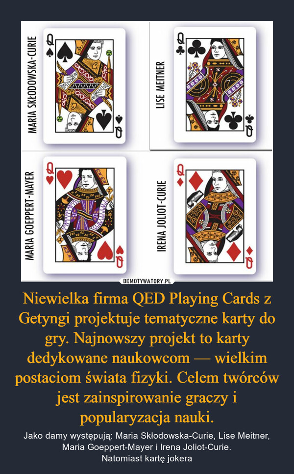 Niewielka firma QED Playing Cards z Getyngi projektuje tematyczne karty do gry. Najnowszy projekt to karty dedykowane naukowcom — wielkim postaciom świata fizyki. Celem twórców jest zainspirowanie graczy i popularyzacja nauki.