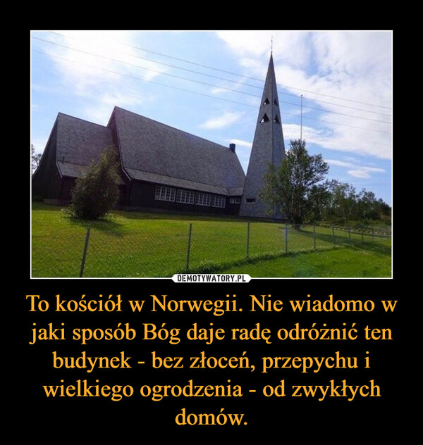To kościół w Norwegii. Nie wiadomo w jaki sposób Bóg daje radę odróżnić ten budynek - bez złoceń, przepychu i wielkiego ogrodzenia - od zwykłych domów. –  
