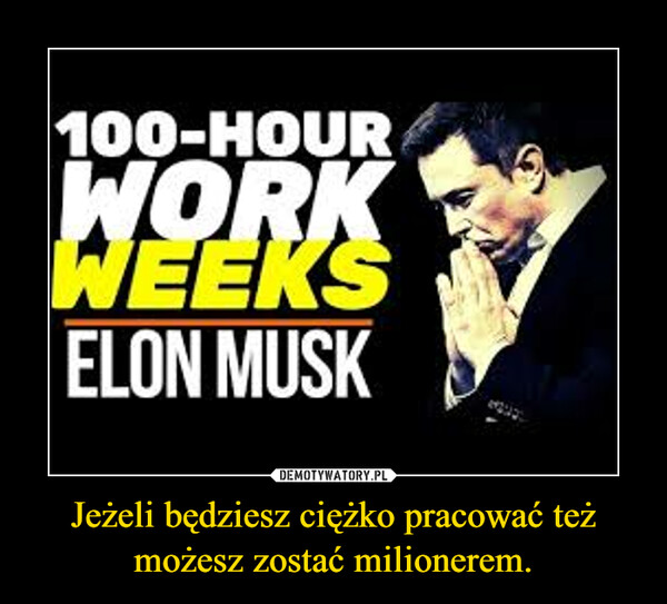 Jeżeli będziesz ciężko pracować też możesz zostać milionerem. –  