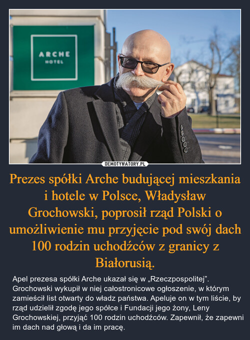 Prezes spółki Arche budującej mieszkania i hotele w Polsce, Władysław Grochowski, poprosił rząd Polski o umożliwienie mu przyjęcie pod swój dach 100 rodzin uchodźców z granicy z Białorusią.