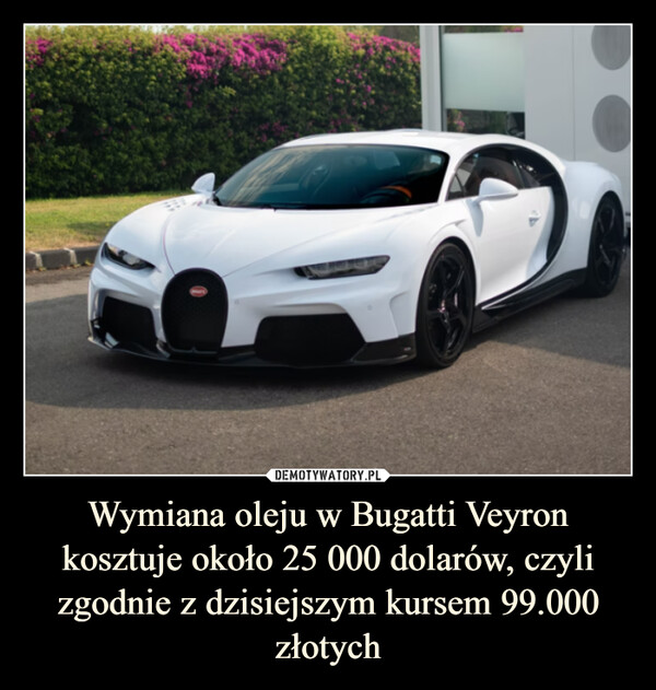 Wymiana oleju w Bugatti Veyron kosztuje około 25 000 dolarów, czyli zgodnie z dzisiejszym kursem 99.000 złotych –  