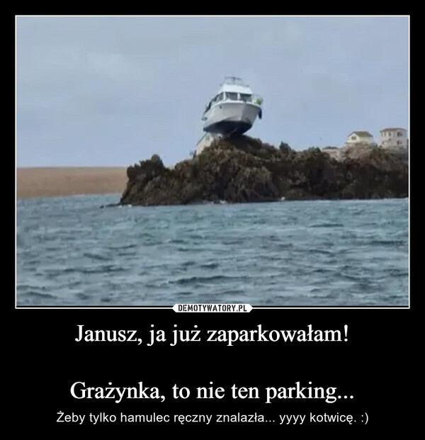 Janusz, ja już zaparkowałam!

Grażynka, to nie ten parking...