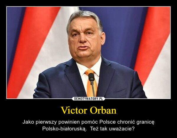 Victor Orban – Jako pierwszy powinien pomóc Polsce chronić granicę Polsko-białoruską.  Też tak uważacie? 