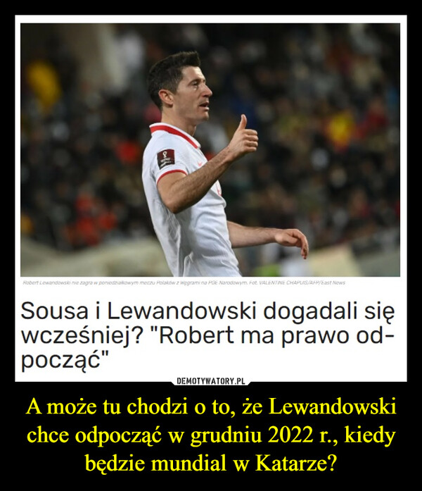 A może tu chodzi o to, że Lewandowski chce odpocząć w grudniu 2022 r., kiedy będzie mundial w Katarze?