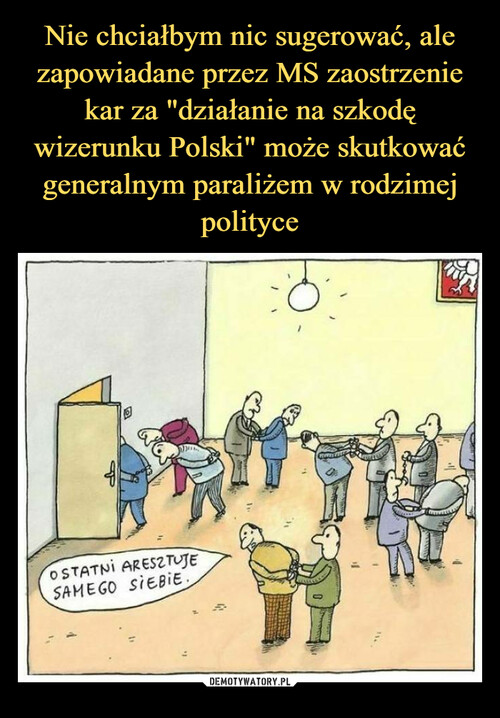 Nie chciałbym nic sugerować, ale zapowiadane przez MS zaostrzenie kar za "działanie na szkodę wizerunku Polski" może skutkować generalnym paraliżem w rodzimej polityce