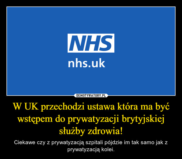 W UK przechodzi ustawa która ma być wstępem do prywatyzacji brytyjskiej służby zdrowia! – Ciekawe czy z prywatyzacją szpitali pójdzie im tak samo jak z prywatyzacją kolei. 