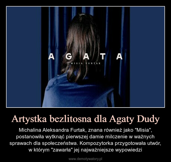Artystka bezlitosna dla Agaty Dudy – Michalina Aleksandra Furtak, znana również jako "Misia", postanowiła wytknąć pierwszej damie milczenie w ważnych sprawach dla społeczeństwa. Kompozytorka przygotowała utwór, w którym "zawarła" jej najważniejsze wypowiedzi 