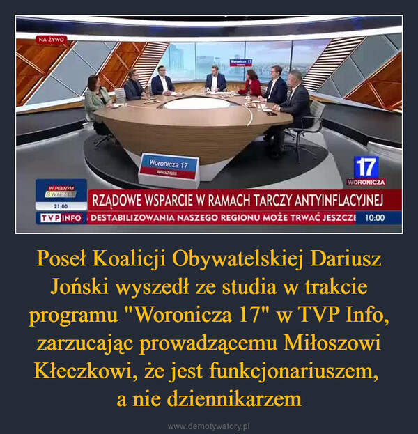 Poseł Koalicji Obywatelskiej Dariusz Joński wyszedł ze studia w trakcie programu "Woronicza 17" w TVP Info, zarzucając prowadzącemu Miłoszowi Kłeczkowi, że jest funkcjonariuszem, a nie dziennikarzem –  