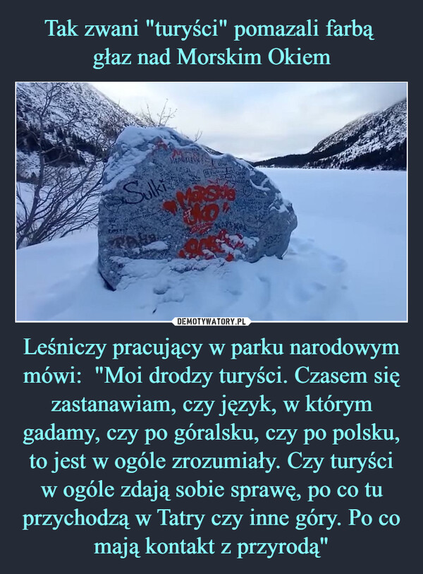 Leśniczy pracujący w parku narodowym mówi:  "Moi drodzy turyści. Czasem się zastanawiam, czy język, w którym gadamy, czy po góralsku, czy po polsku, to jest w ogóle zrozumiały. Czy turyściw ogóle zdają sobie sprawę, po co tu przychodzą w Tatry czy inne góry. Po co mają kontakt z przyrodą" –  